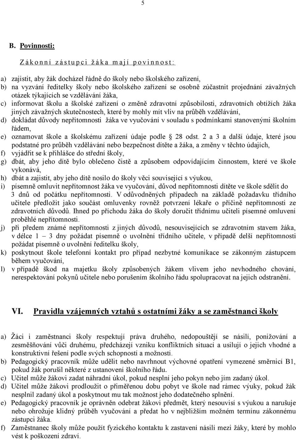 závažných skutečnostech, které by mohly mít vliv na průběh vzdělávání, d) dokládat důvody nepřítomnosti žáka ve vyučování v souladu s podmínkami stanovenými školním řádem, e) oznamovat škole a