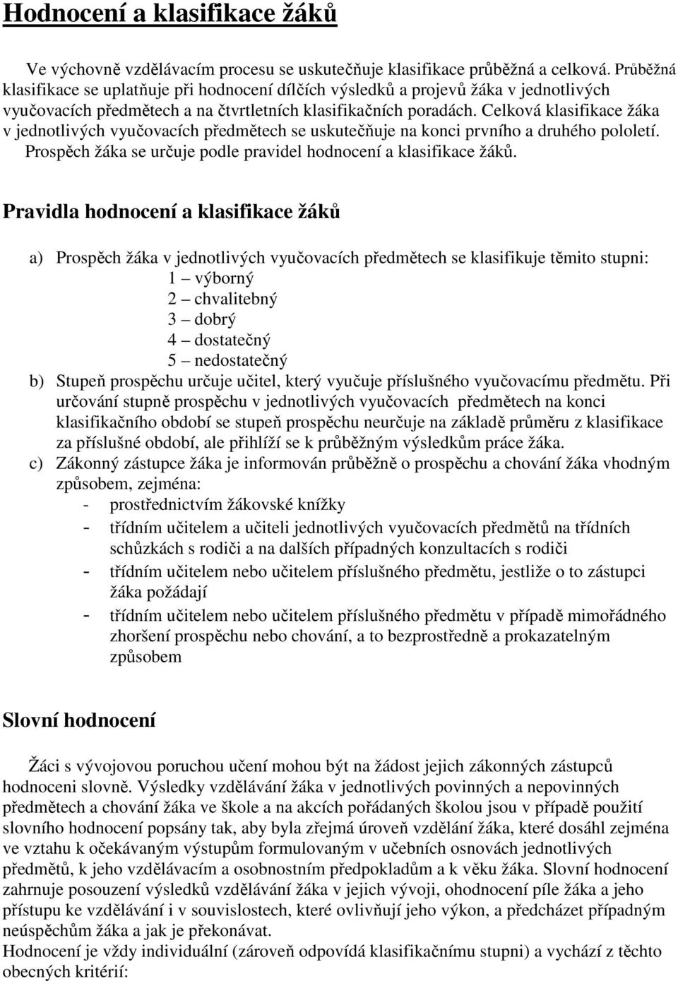 Celková klasifikace žáka v jednotlivých vyučovacích předmětech se uskutečňuje na konci prvního a druhého pololetí. Prospěch žáka se určuje podle pravidel hodnocení a klasifikace žáků.