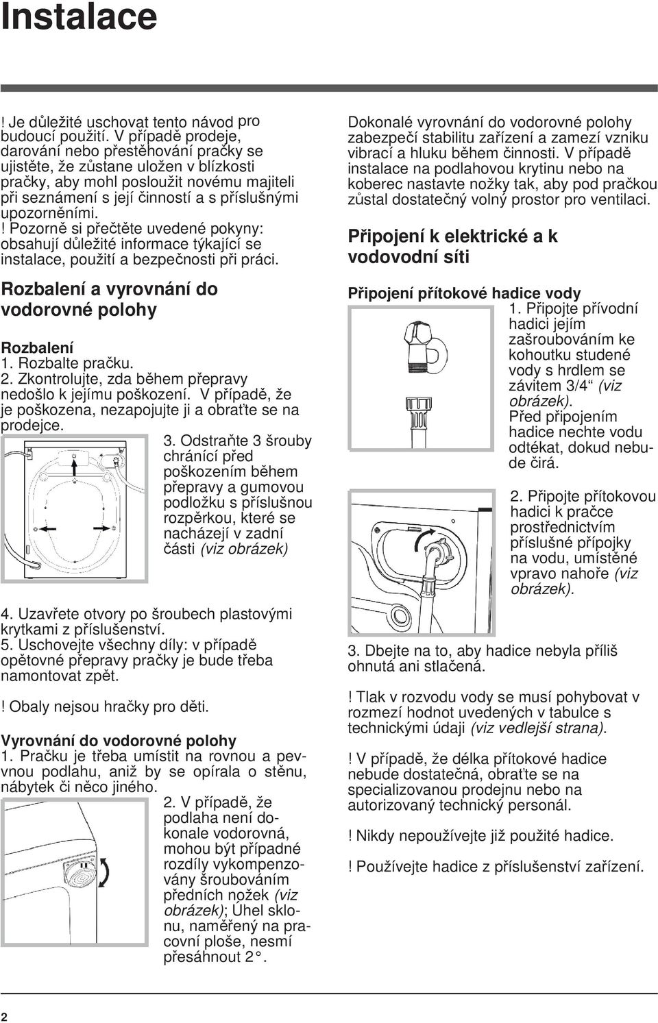 ! Pozorně si přečtěte uvedené pokyny: obsahují důležité informace týkající se instalace, použití a bezpečnosti při práci. Rozbalení a vyrovnání do vodorovné polohy Rozbalení 1. Rozbalte pračku. 2.