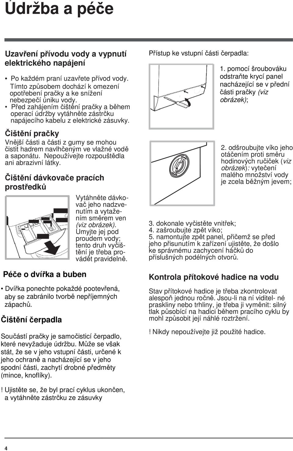 Čištění pračky Vnější části a části z gumy se mohou čistit hadrem navlhčeným ve vlažné vodě a saponátu. Nepoužívejte rozpouštědla ani abrazivní látky.