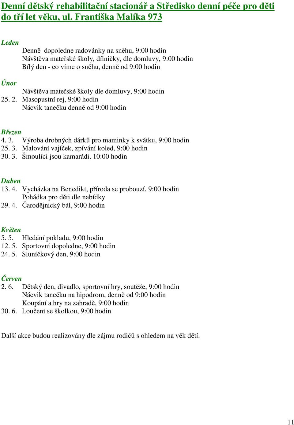 dle domluvy, 9:00 hodin 25. 2. Masopustní rej, 9:00 hodin Nácvik tanečku denně od 9:00 hodin 4. 3. Výroba drobných dárků pro maminky k svátku, 9:00 hodin 25. 3. Malování vajíček, zpívání koled, 9:00 hodin 30.