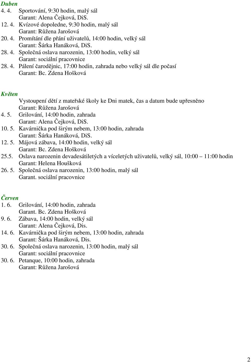 Zdena Hošková Vystoupení dětí z mateřské školy ke Dni matek, čas a datum bude upřesněno Garant: Růžena Jarošová 4. 5. Grilování, 14:00 hodin, zahrada Garant: Alena Čejková, DiS. 10. 5. Kavárnička pod širým nebem, 13:00 hodin, zahrada Garant: Šárka Hanáková, DiS.