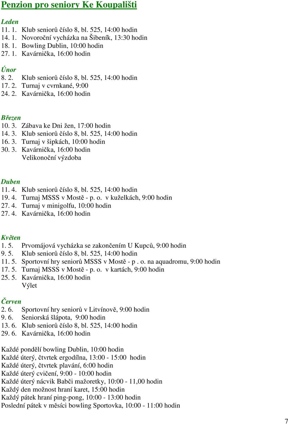 3. Turnaj v šipkách, 10:00 hodin 30. 3. Kavárnička, 16:00 hodin Velikonoční výzdoba 11. 4. Klub seniorů číslo 8, bl. 525, 14:00 hodin 19. 4. Turnaj MSSS v Mostě - p. o. v kuželkách, 9:00 hodin 27. 4. Turnaj v minigolfu, 10:00 hodin 27.