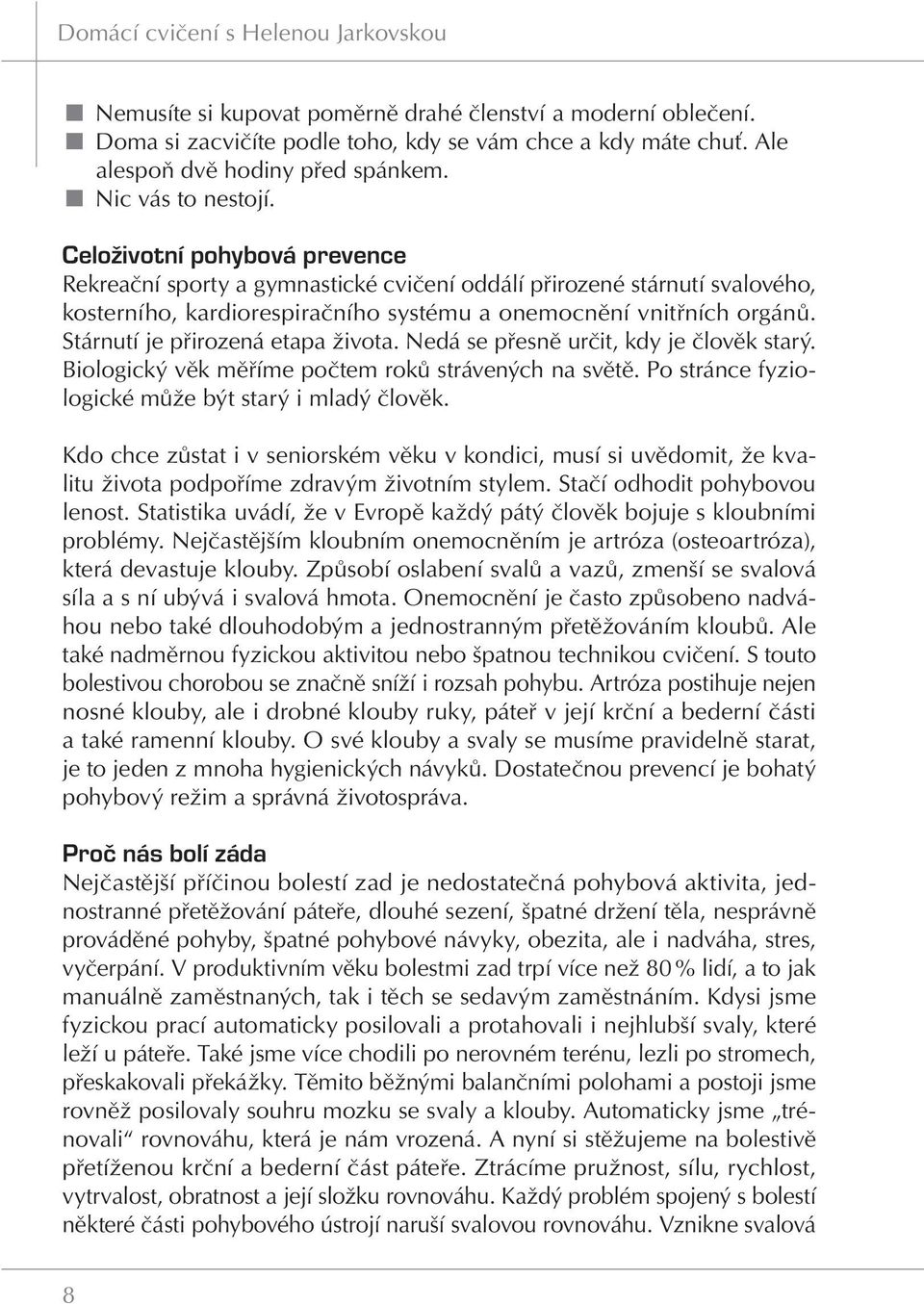 Stárnutí je přirozená etapa života. Nedá se přesně určit, kdy je člověk starý. Biologický věk měříme počtem roků strávených na světě. Po stránce fyziologické může být starý i mladý člověk.