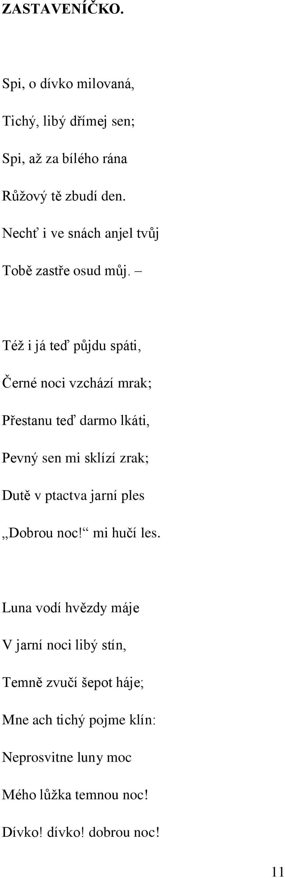 Též i já teď půjdu spáti, Černé noci vzchází mrak; Přestanu teď darmo lkáti, Pevný sen mi sklízí zrak; Dutě v ptactva