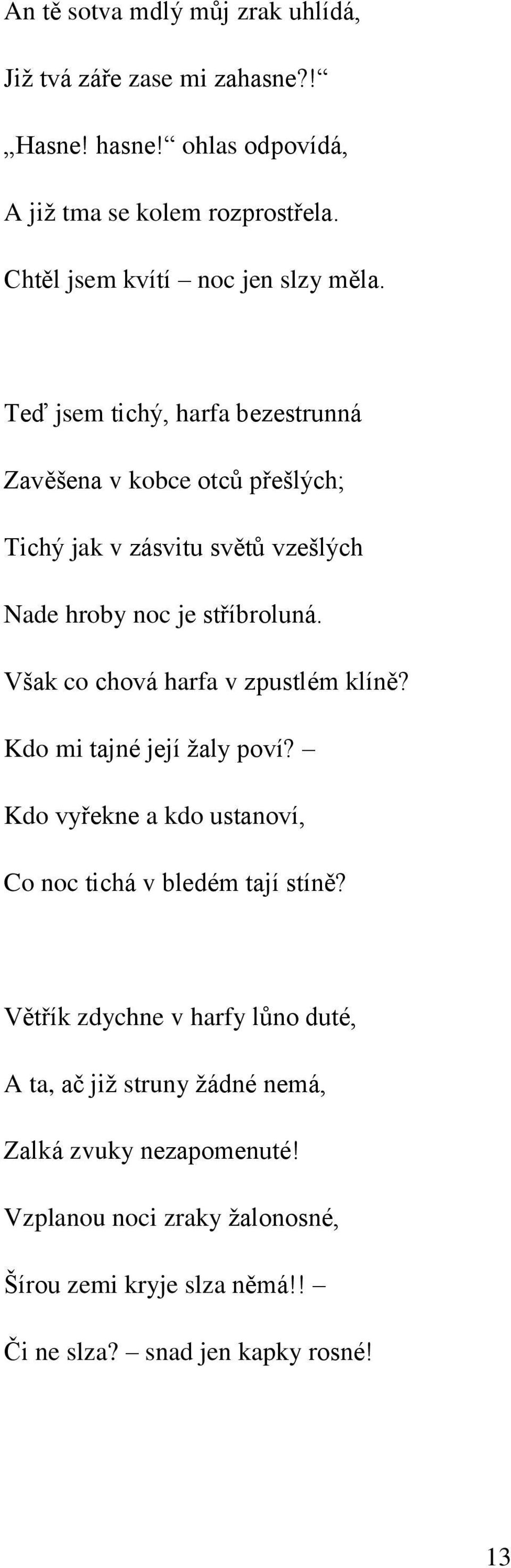 Teď jsem tichý, harfa bezestrunná Zavěšena v kobce otců přešlých; Tichý jak v zásvitu světů vzešlých Nade hroby noc je stříbroluná.