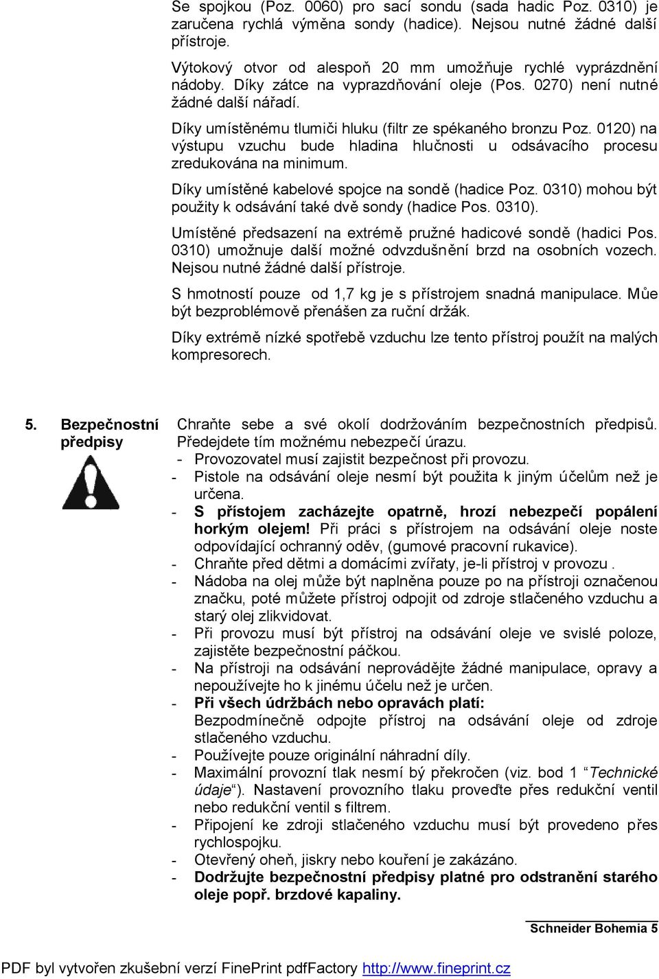 Díky umístěnému tlumiči hluku (filtr ze spékaného bronzu Poz. 0120) na výstupu vzuchu bude hladina hlučnosti u odsávacího procesu zredukována na minimum.