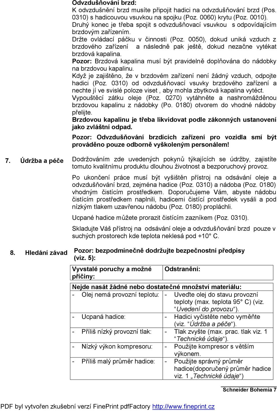 0050), dokud uniká vzduch z brzdového zařízení a následně pak ještě, dokud nezačne vytékat brzdová kapalina. Pozor: Brzdová kapalina musí být pravidelně doplňována do nádobky na brzdovou kapalinu.