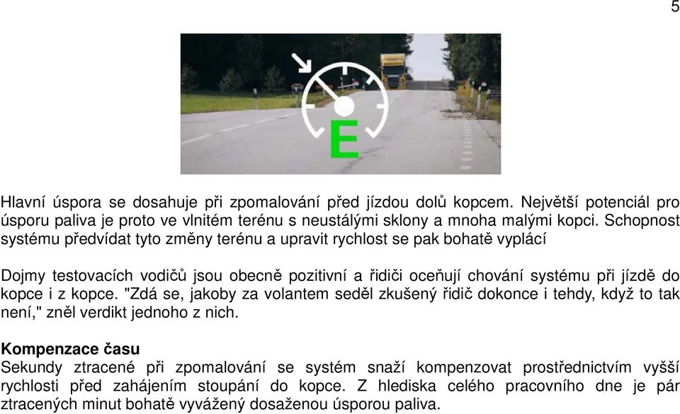 kopce i z kopce. "Zdá se, jakoby za volantem seděl zkušený řidič dokonce i tehdy, když to tak není," zněl verdikt jednoho z nich.