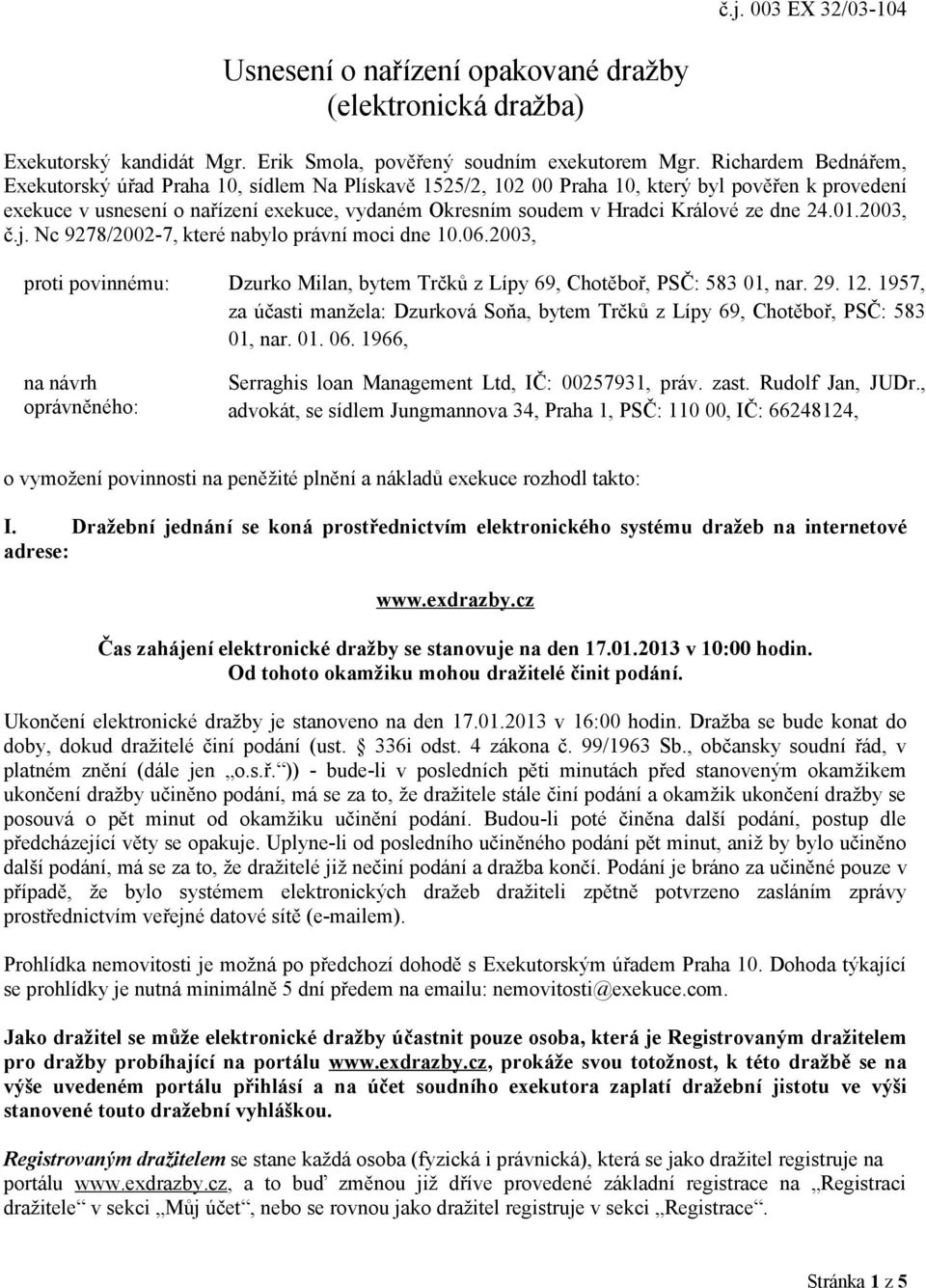 Králové ze dne 24.01.2003, č.j. Nc 9278/2002-7, které nabylo právní moci dne 10.06.2003, proti povinnému: Dzurko Milan, bytem Trčků z Lípy 69, Chotěboř, PSČ: 583 01, nar. 29. 12.