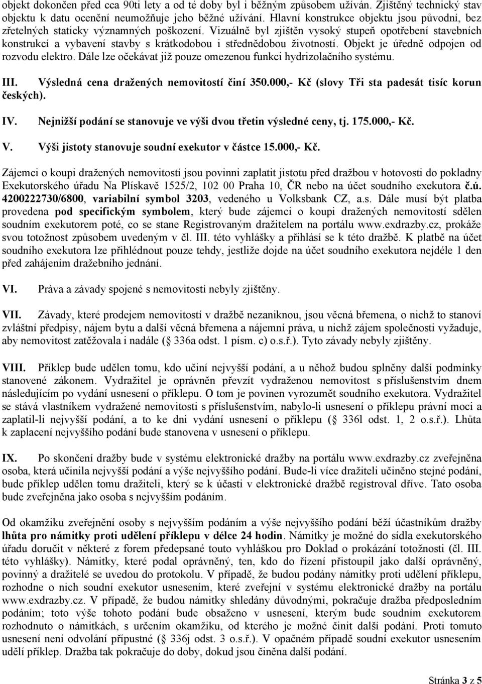 Vizuálně byl zjištěn vysoký stupeň opotřebení stavebních konstrukcí a vybavení stavby s krátkodobou i střednědobou životností. Objekt je úředně odpojen od rozvodu elektro.