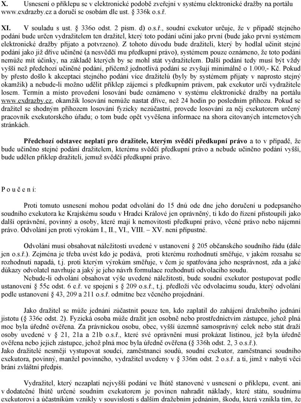 Z tohoto důvodu bude dražiteli, který by hodlal učinit stejné podání jako již dříve učiněné (a nesvědčí mu předkupní právo), systémem pouze oznámeno, že toto podání nemůže mít účinky, na základě