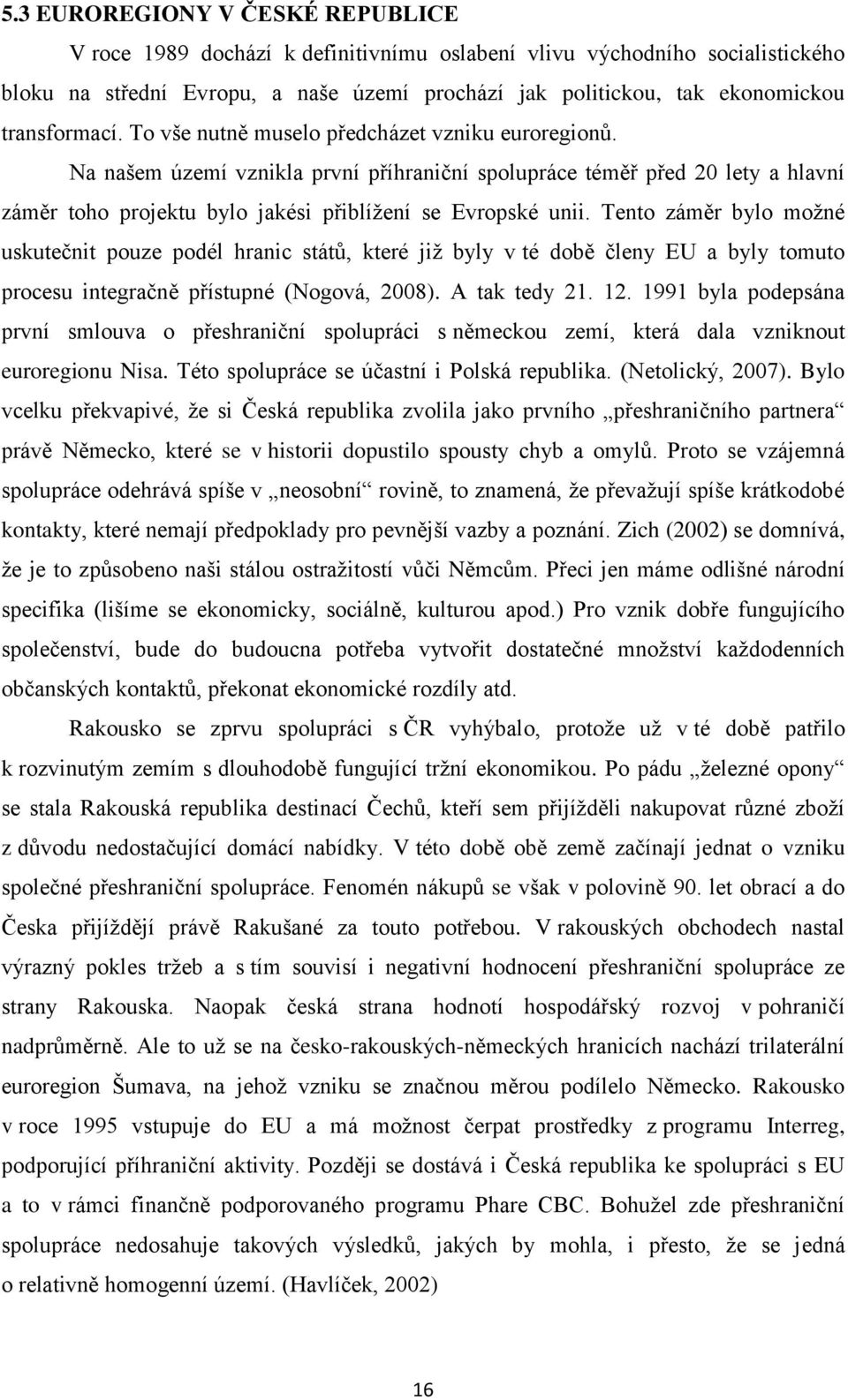 Na našem území vznikla první příhraniční spolupráce téměř před 20 lety a hlavní záměr toho projektu bylo jakési přiblíţení se Evropské unii.