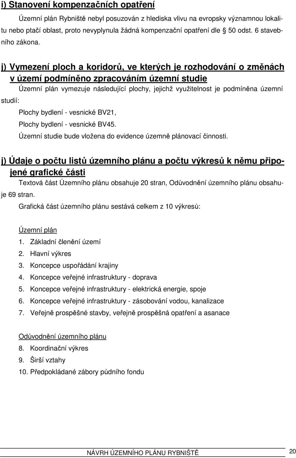 j) Vymezení ploch a koridorů, ve kterých je rozhodování o změnách v území podmíněno zpracováním územní studie Územní plán vymezuje následující plochy, jejichž využitelnost je podmíněna územní studií: