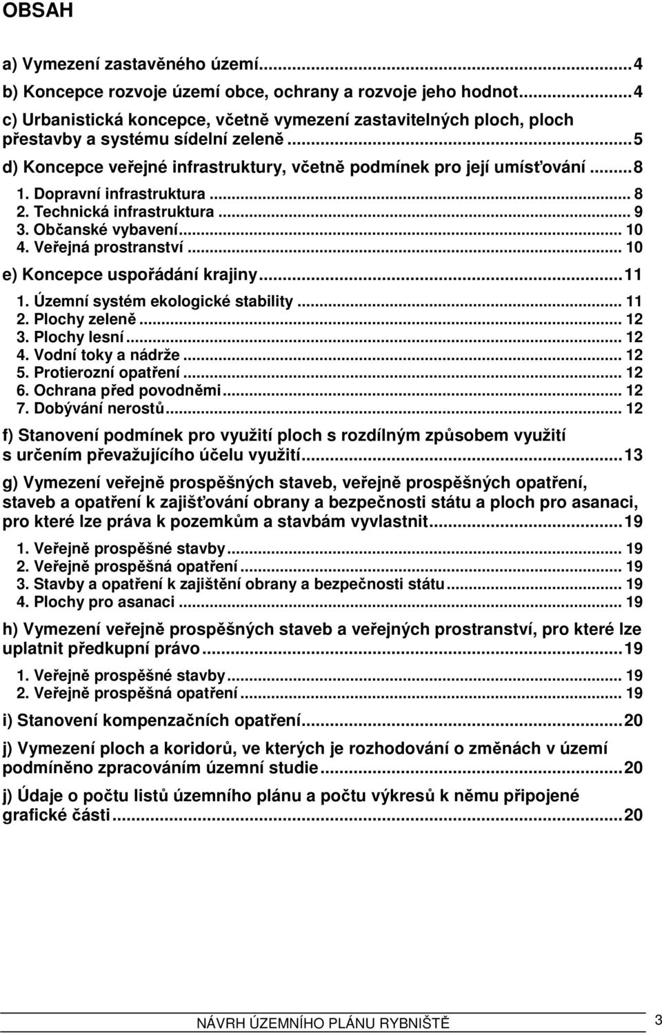 Dopravní infrastruktura... 8 2. Technická infrastruktura... 9 3. Občanské vybavení... 10 4. Veřejná prostranství... 10 e) Koncepce uspořádání krajiny... 11 1. Územní systém ekologické stability... 11 2.