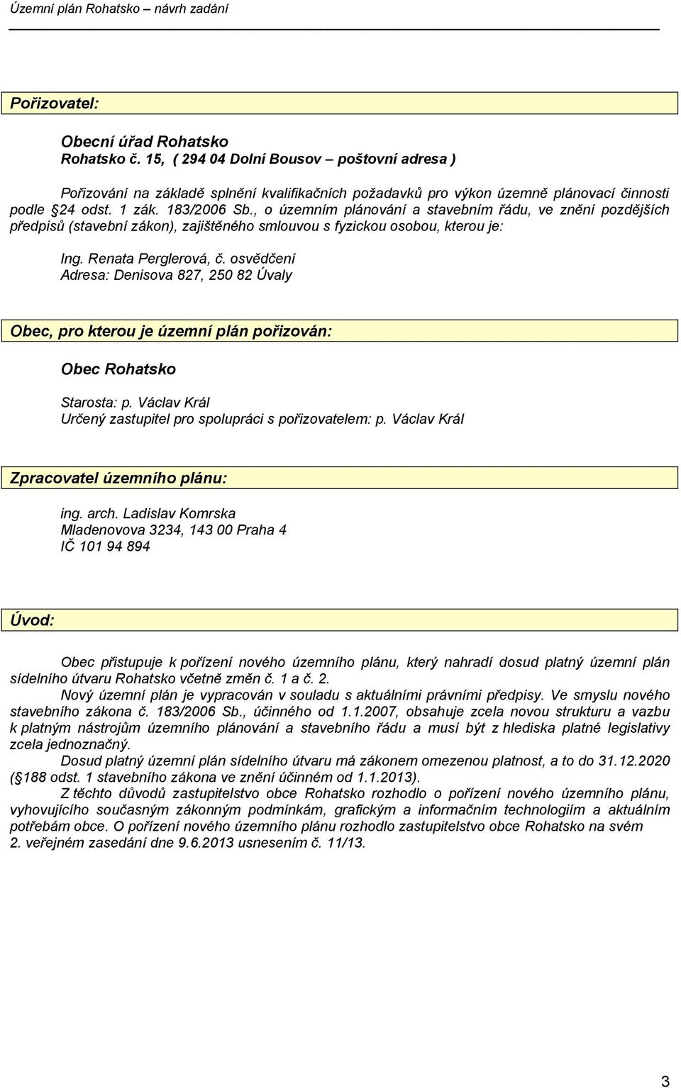 osvědčení Adresa: Denisova 827, 250 82 Úvaly Obec, pro kterou je územní plán pořizován: Obec Rohatsko Starosta: p. Václav Král Určený zastupitel pro spolupráci s pořizovatelem: p.