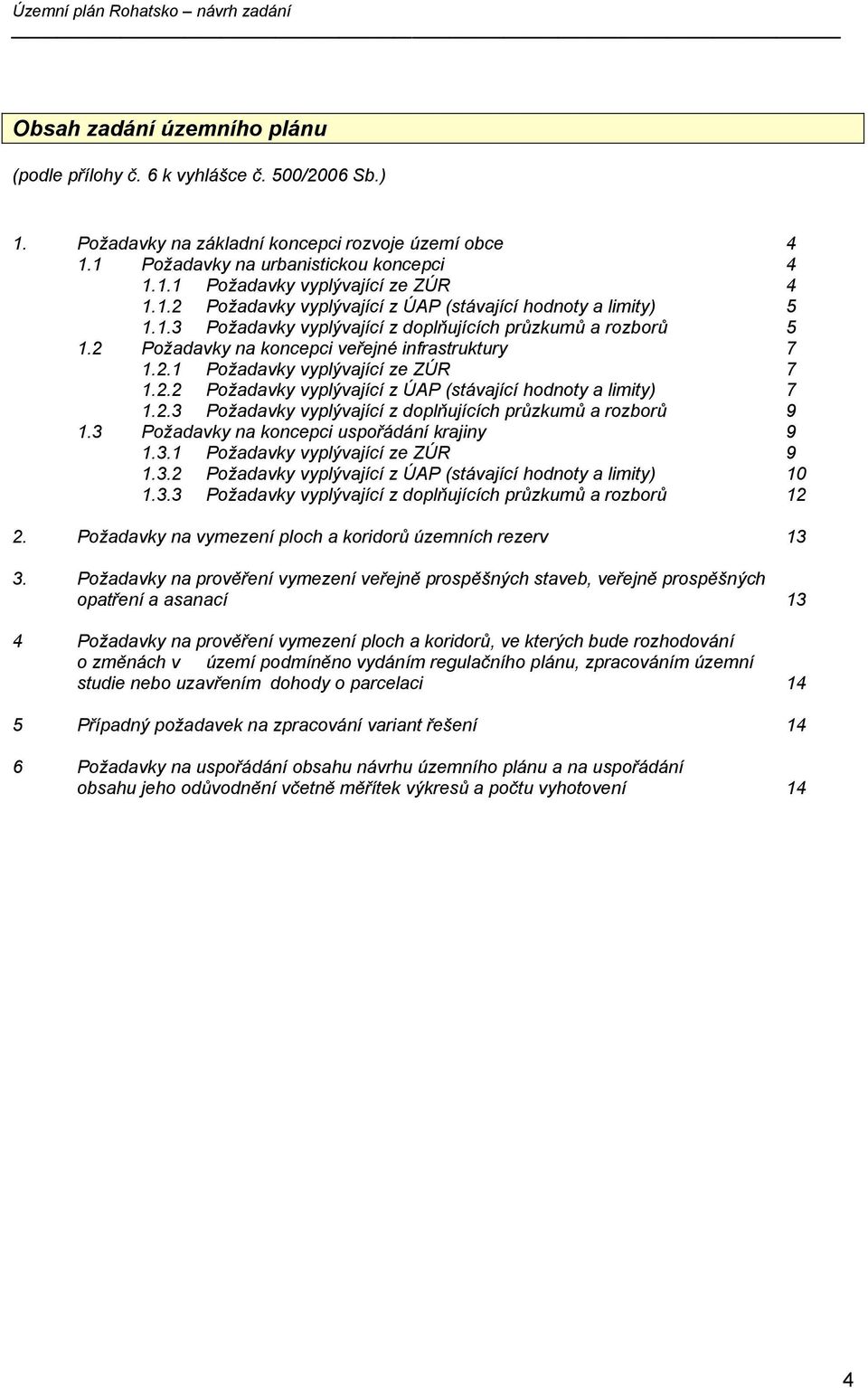 2.2 Požadavky vyplývající z ÚAP (stávající hodnoty a limity) 7 1.2.3 Požadavky vyplývající z doplňujících průzkumů a rozborů 9 1.3 Požadavky na koncepci uspořádání krajiny 9 1.3.1 Požadavky vyplývající ze ZÚR 9 1.