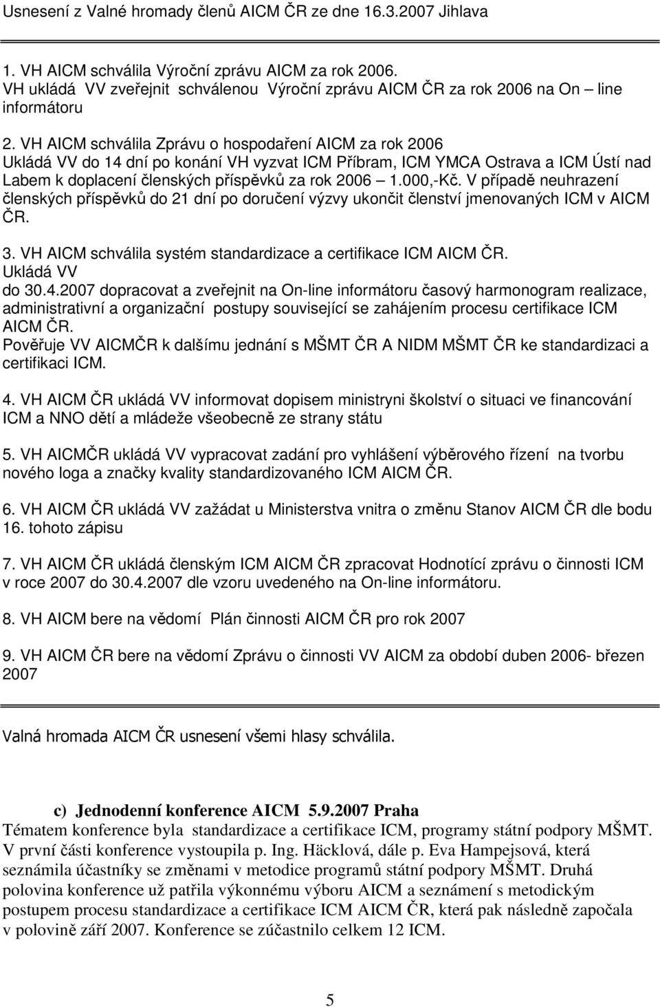 VH AICM schválila Zprávu o hospodaření AICM za rok 2006 Ukládá VV do 14 dní po konání VH vyzvat ICM Příbram, ICM YMCA Ostrava a ICM Ústí nad Labem k doplacení členských příspěvků za rok 2006 1.