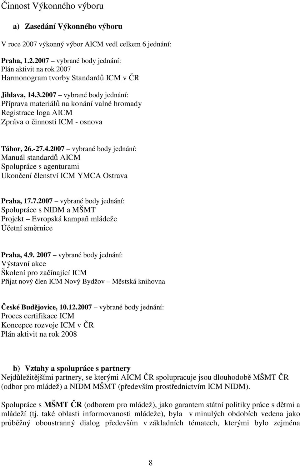 2007 vybrané body jednání: Manuál standardů AICM Spolupráce s agenturami Ukončení členství ICM YMCA Ostrava Praha, 17.7.2007 vybrané body jednání: Spolupráce s NIDM a MŠMT Projekt Evropská kampaň mládeže Účetní směrnice Praha, 4.