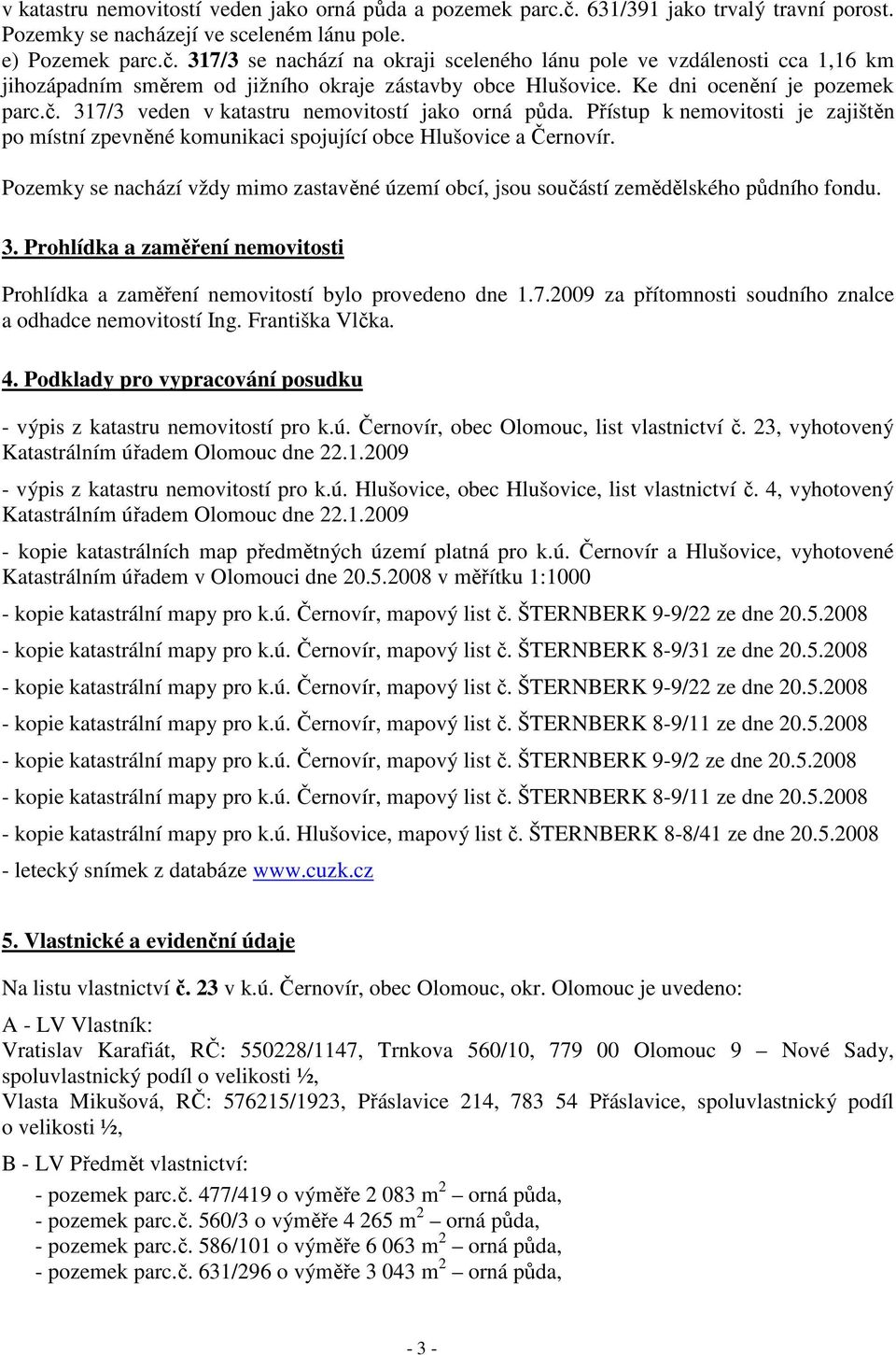 Pozemky se nachází vždy mimo zastavěné území obcí, jsou součástí zemědělského půdního fondu. 3. Prohlídka a zaměření nemovitosti Prohlídka a zaměření nemovitostí bylo provedeno dne 1.7.