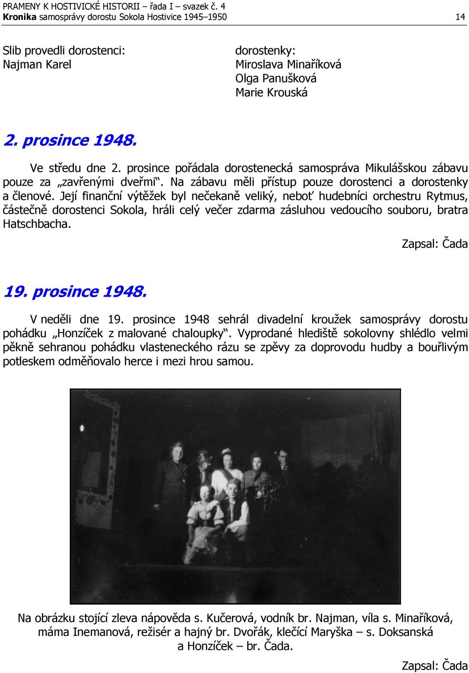 Její finanční výtěžek byl nečekaně veliký, neboť hudebníci orchestru Rytmus, částečně dorostenci Sokola, hráli celý večer zdarma zásluhou vedoucího souboru, bratra Hatschbacha. Zapsal: Čada 19.