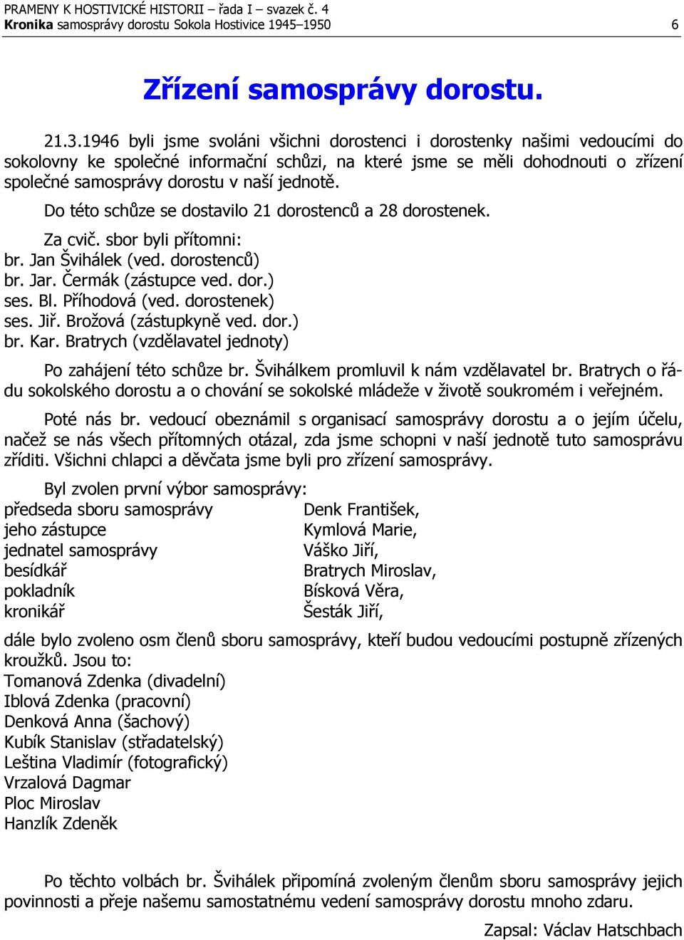 jednotě. Do této schůze se dostavilo 21 dorostenců a 28 dorostenek. Za cvič. sbor byli přítomni: br. Jan Švihálek (ved. dorostenců) br. Jar. Čermák (zástupce ved. dor.) ses. Bl. Příhodová (ved.