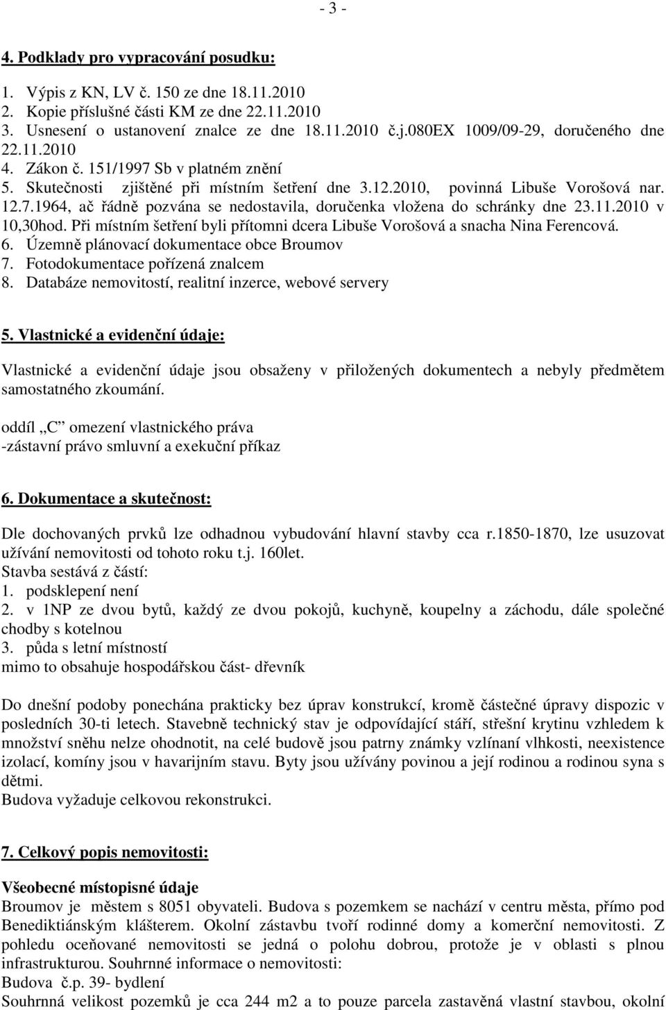 11.2010 v 10,30hod. Při místním šetření byli přítomni dcera Libuše Vorošová a snacha Nina Ferencová. 6. Územně plánovací dokumentace obce Broumov 7. Fotodokumentace pořízená znalcem 8.