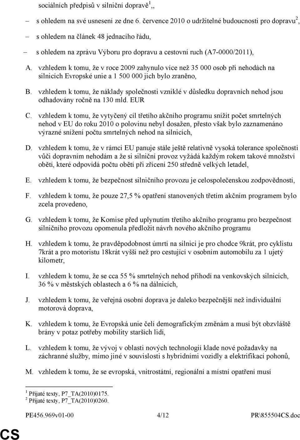 vzhledem k tomu, že v roce 2009 zahynulo více než 35 000 osob při nehodách na silnicích Evropské unie a 1 500 000 jich bylo zraněno, B.