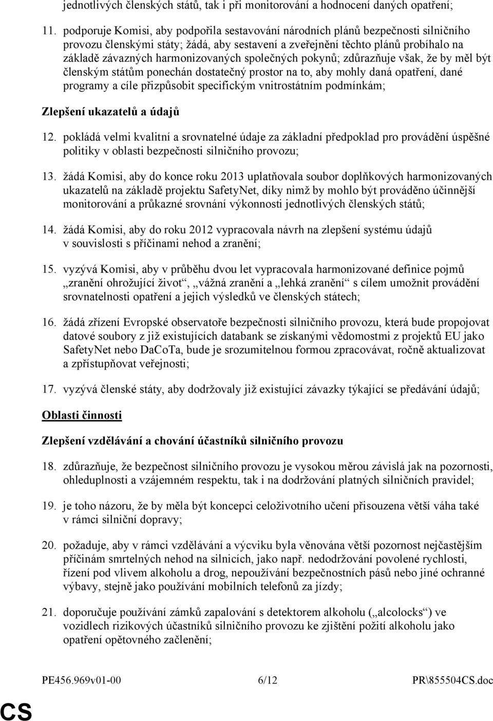 harmonizovaných společných pokynů; zdůrazňuje však, že by měl být členským státům ponechán dostatečný prostor na to, aby mohly daná opatření, dané programy a cíle přizpůsobit specifickým