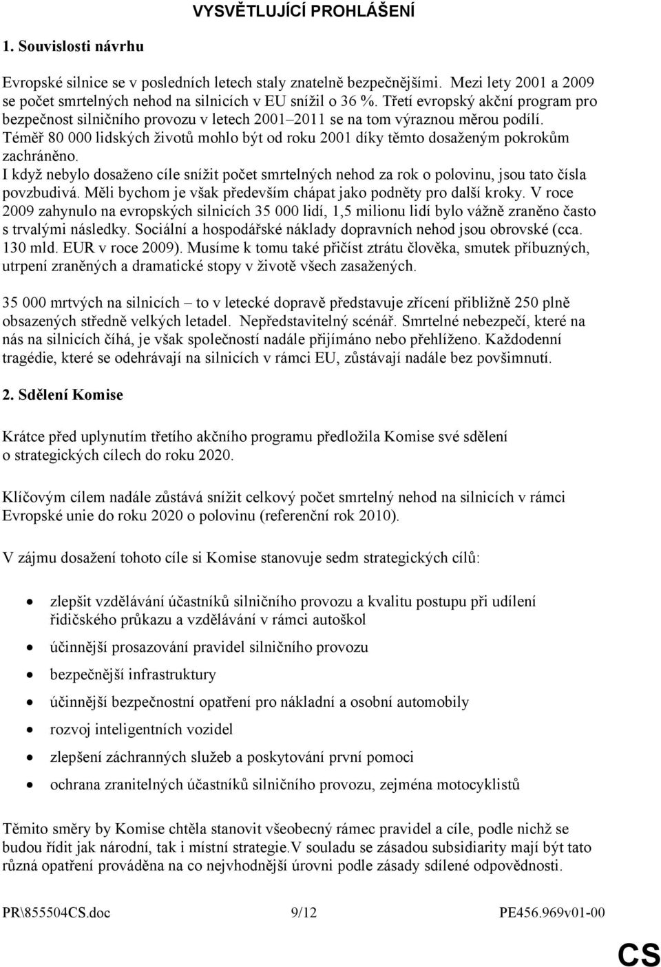 Téměř 80 000 lidských životů mohlo být od roku 2001 díky těmto dosaženým pokrokům zachráněno. I když nebylo dosaženo cíle snížit počet smrtelných nehod za rok o polovinu, jsou tato čísla povzbudivá.