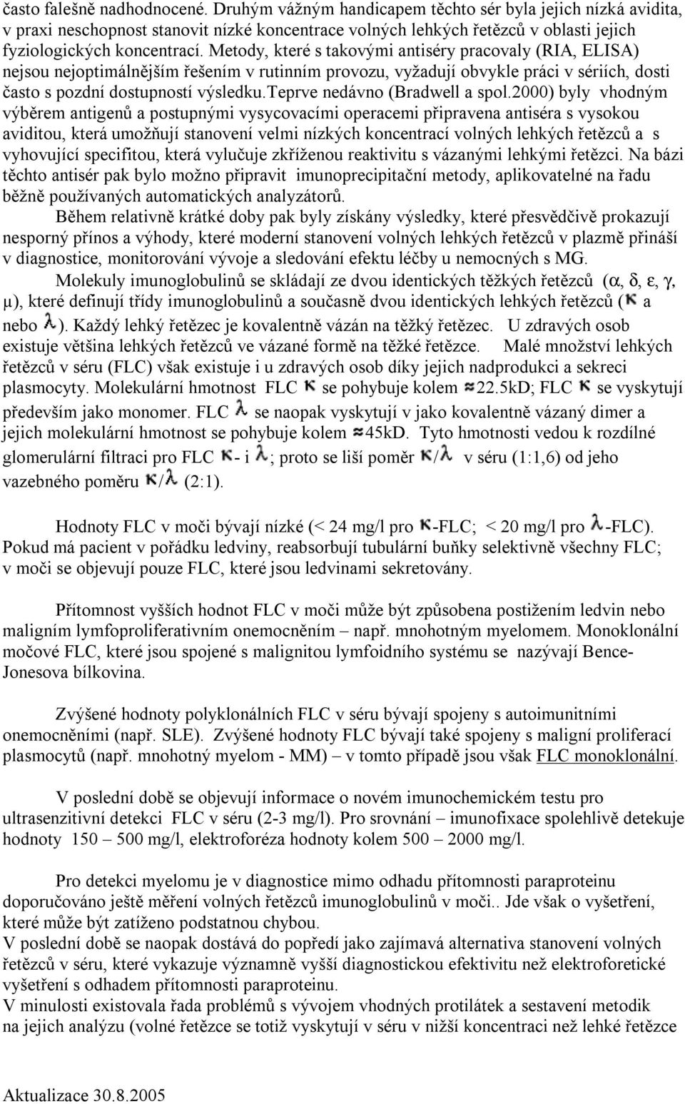 Metody, které s takovými antiséry pracovaly (RIA, ELISA) nejsou nejoptimálnějším řešením v rutinním provozu, vyžadují obvykle práci v sériích, dosti často s pozdní dostupností výsledku.