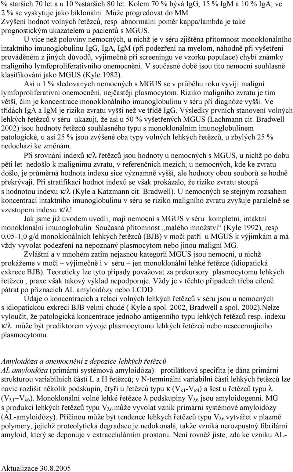 U více než poloviny nemocných, u nichž je v séru zjištěna přítomnost monoklonálního intaktního imunoglobulinu IgG, IgA, IgM (při podezření na myelom, náhodně při vyšetření prováděném z jiných důvodů,