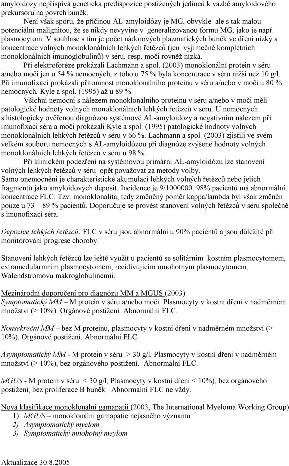 V souhlase s tím je počet nádorových plazmatických buněk ve dřeni nízký a koncentrace volných monoklonálních lehkých řetězců (jen výjimečně kompletních monoklonálních imunoglobulinů) v séru, resp.