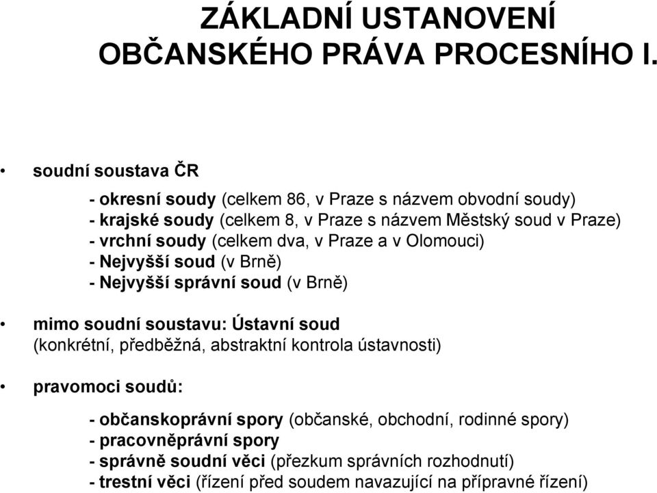 vrchní soudy (celkem dva, v Praze a v Olomouci) - Nejvyšší soud (v Brně) - Nejvyšší správní soud (v Brně) mimo soudní soustavu: Ústavní soud (konkrétní,