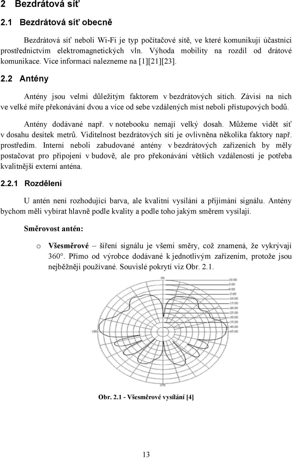 Závisí na nich ve velké míře překonávání dvou a více od sebe vzdálených míst neboli přístupových bodů. Antény dodávané např. v notebooku nemají velký dosah. Můžeme vidět síť v dosahu desítek metrů.