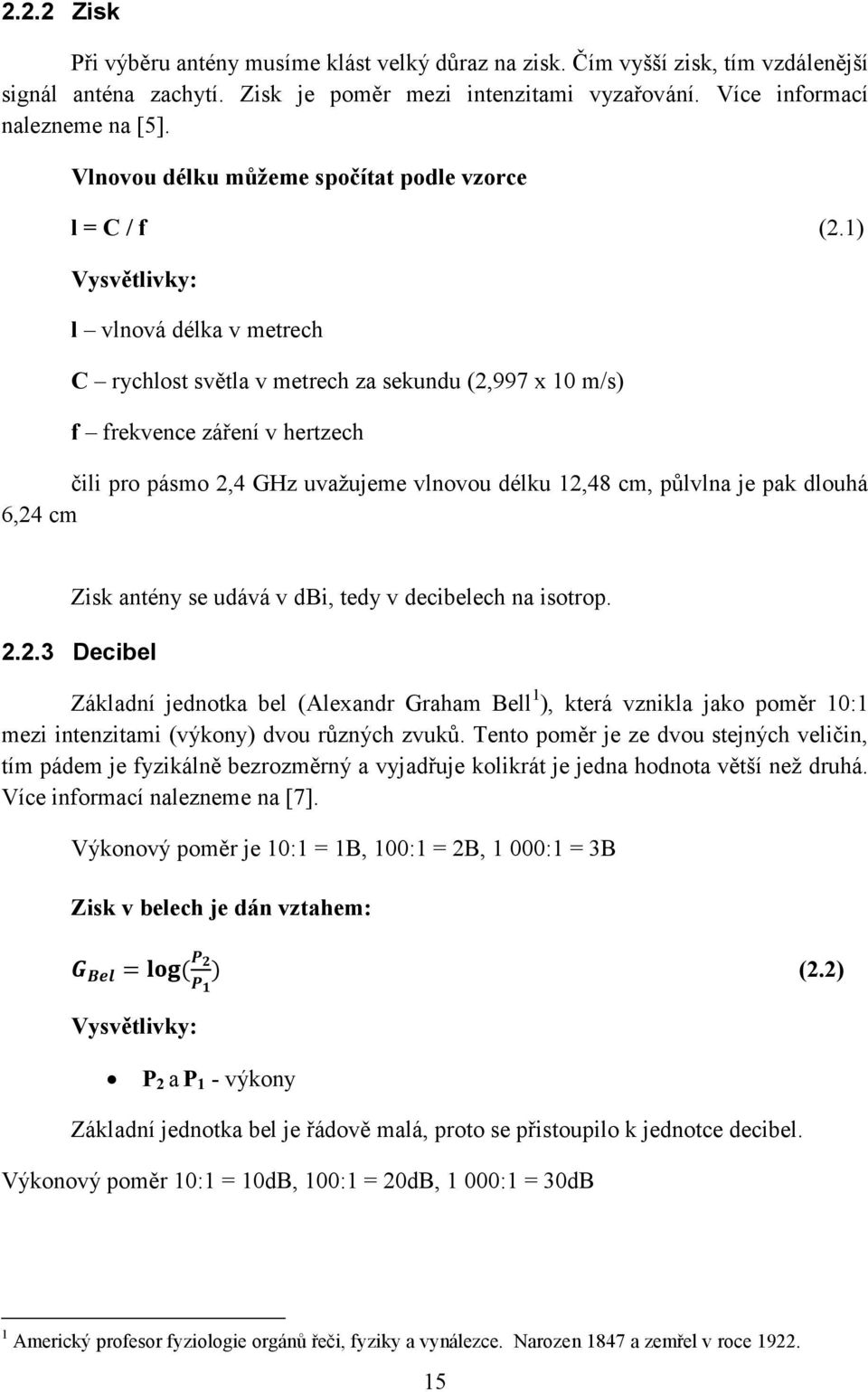 1) Vysvětlivky: l vlnová délka v metrech C rychlost světla v metrech za sekundu (2,997 x 10 m/s) f frekvence záření v hertzech čili pro pásmo 2,4 GHz uvažujeme vlnovou délku 12,48 cm, půlvlna je pak