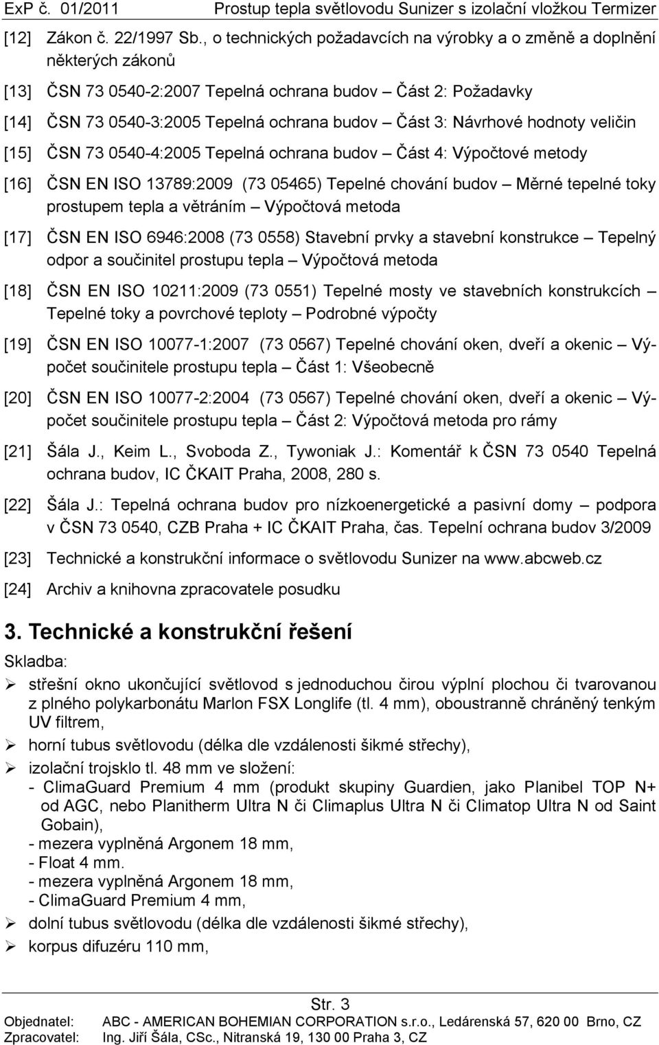 Návrhové hodnoty veličin [15] ČSN 73 0540-4:2005 Tepelná ochrana budov Část 4: Výpočtové metody [16] ČSN EN ISO 13789:2009 (73 05465) Tepelné chování budov Měrné tepelné toky prostupem tepla a