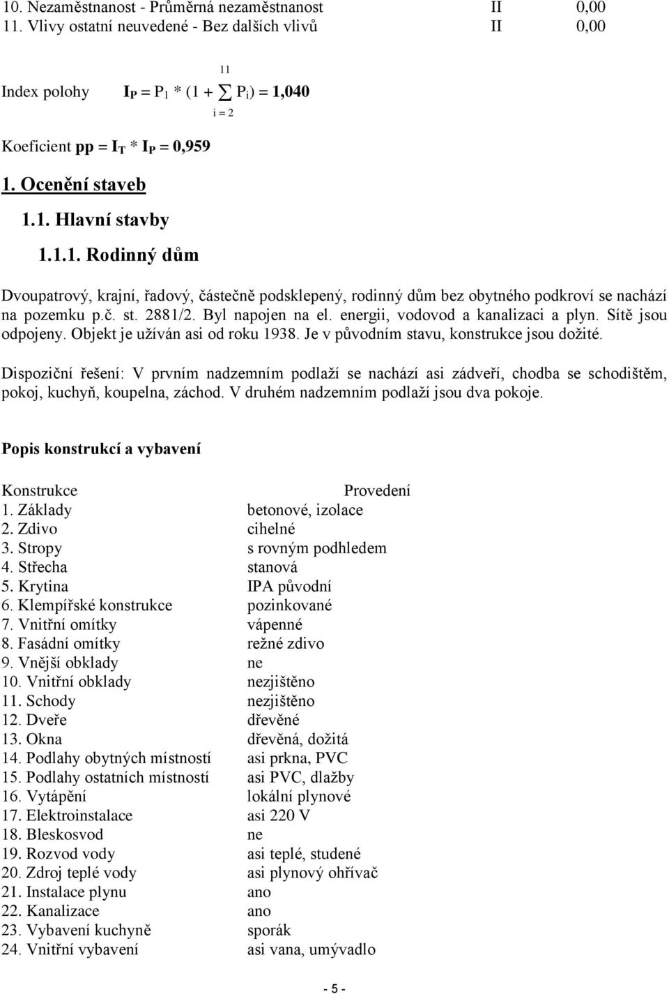 Byl napojen na el. energii, vodovod a kanalizaci a plyn. Sítě jsou odpojeny. Objekt je užíván asi od roku 1938. Je v původním stavu, konstrukce jsou dožité.