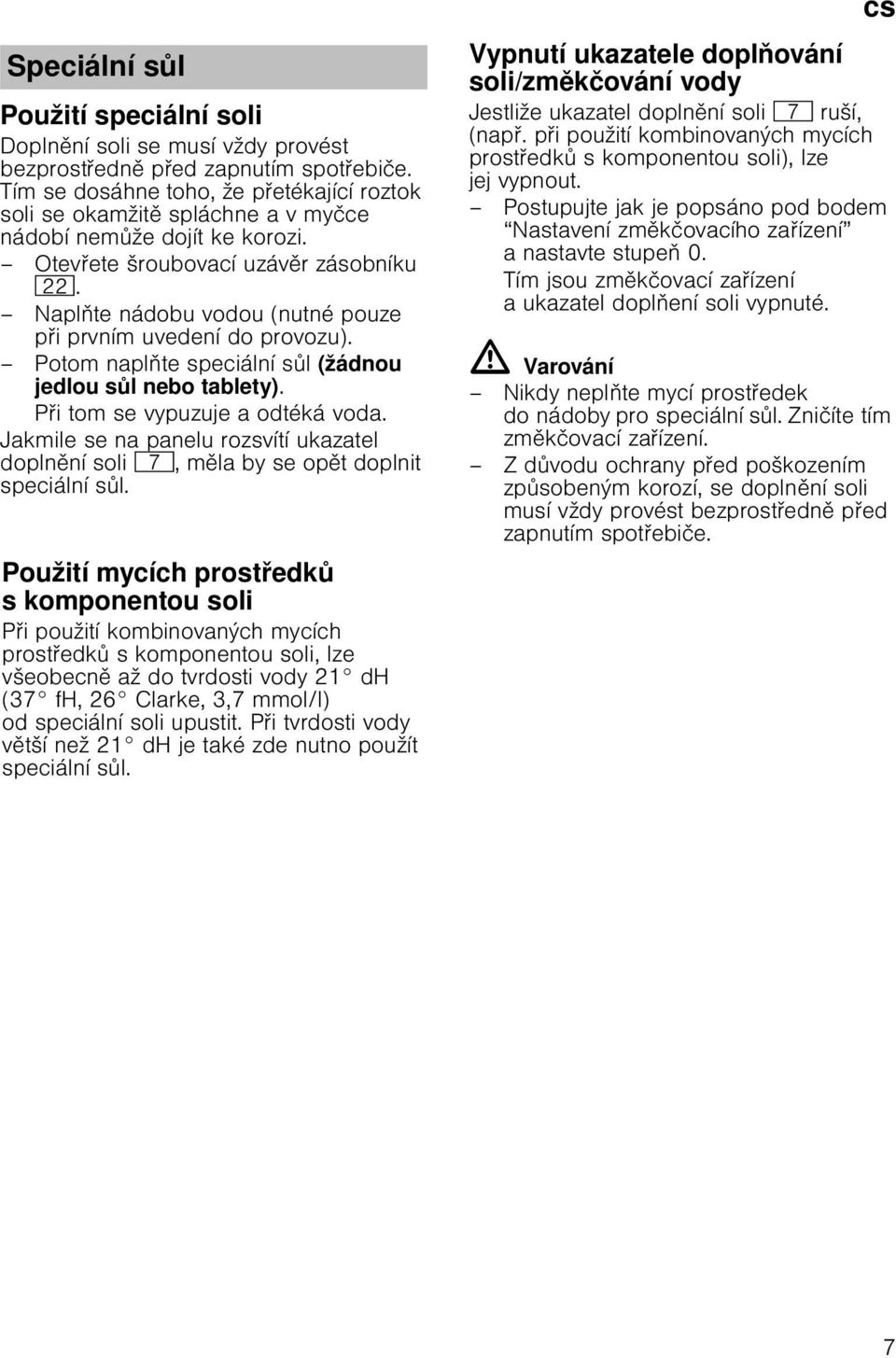 op t doplnit Tím speciální se dosáhne s l. toho, že p etékající roztok soli se okamžit spláchne a v my ce nádobí nem že dojít ke korozi. Otev ete šroubovací uzáv r zásobníku 12.