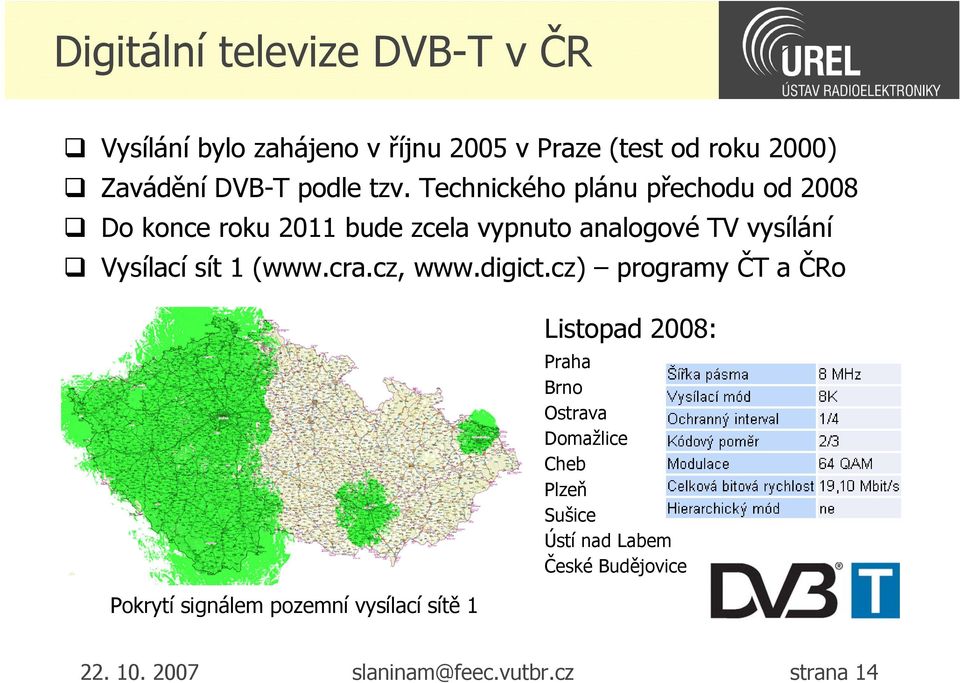 Technického plánu přechodu od 2008 Do konce roku 2011 bude zcela vypnuto analogové TV vysílání Vysílací sít 1