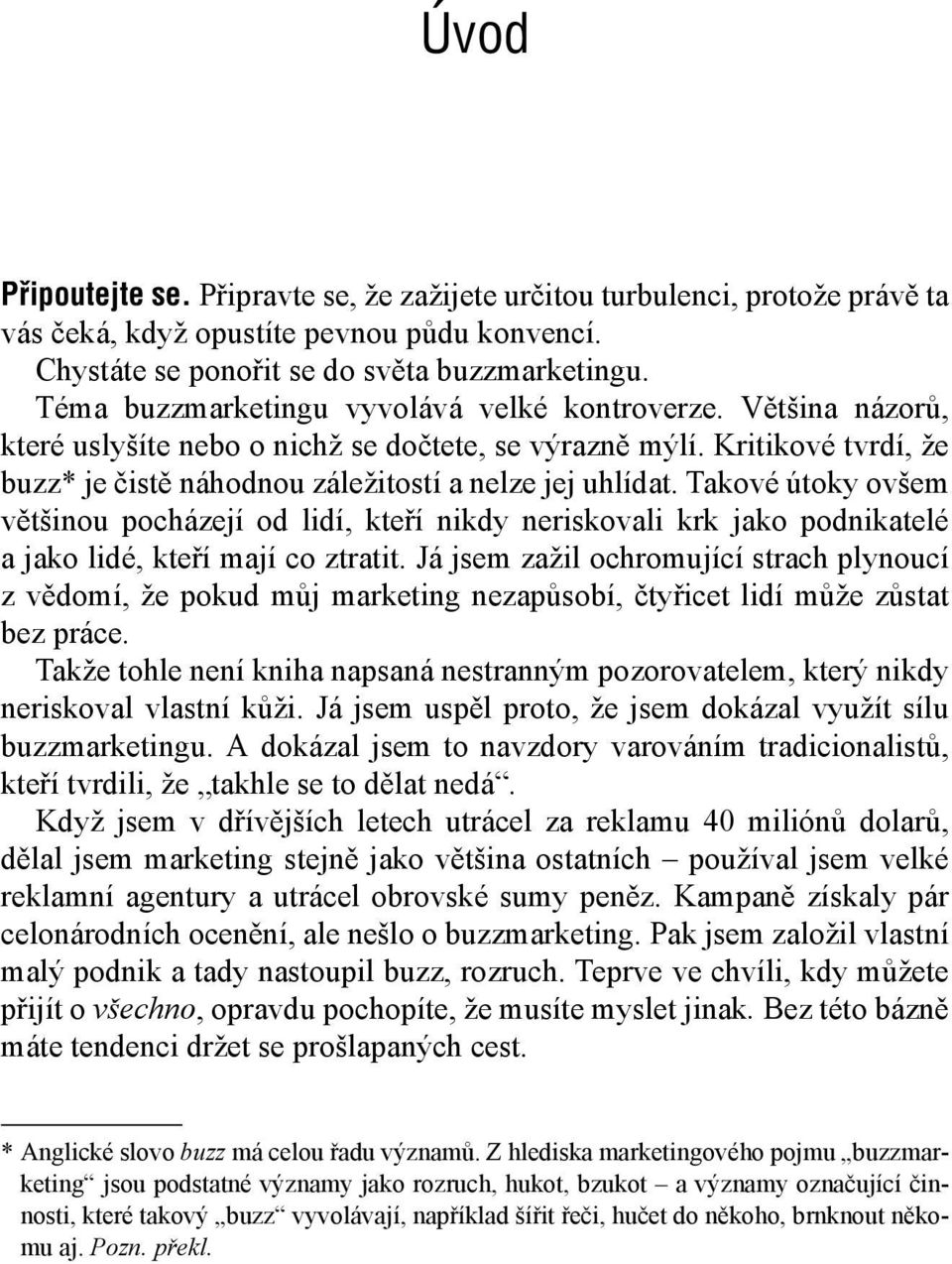 Takové útoky ovšem většinou pocházejí od lidí, kteří nikdy neriskovali krk jako podnikatelé a jako lidé, kteří mají co ztratit.