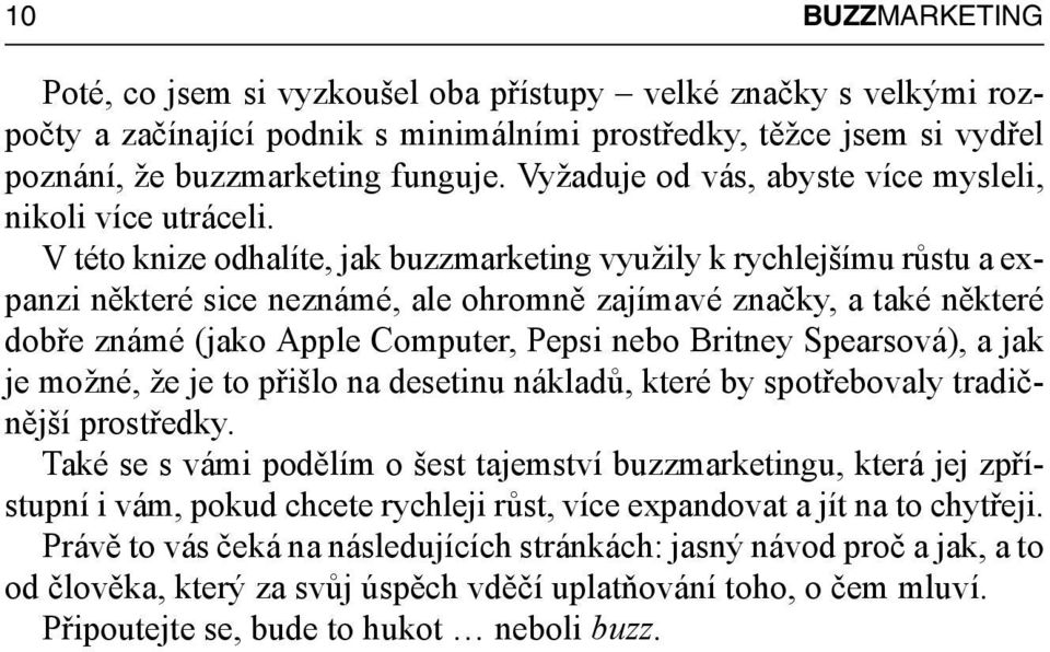 V této knize odhalíte, jak buzzmarketing využily k rychlejšímu růstu a expanzi některé sice neznámé, ale ohromně zajímavé značky, a také některé dobře známé (jako Apple Computer, Pepsi nebo Britney