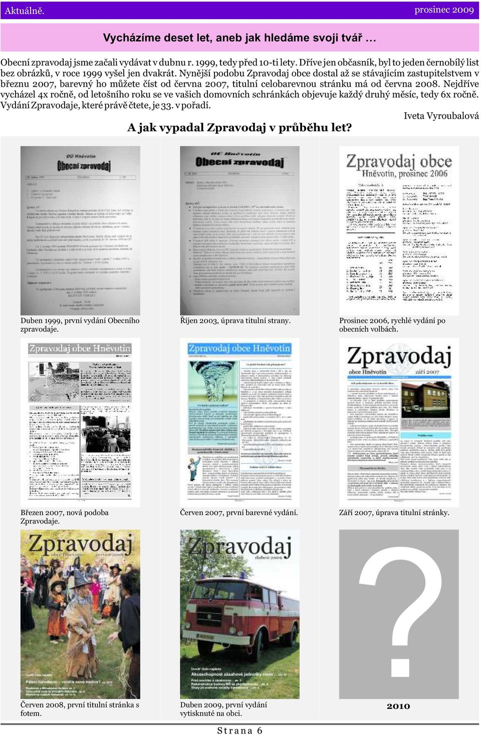 Nynìjší podobu Zpravodaj obce dostal až se stávajícím zastupitelstvem v bøeznu 2007, barevný ho mùžete èíst od èervna 2007, titulní celobarevnou stránku má od èervna 2008.