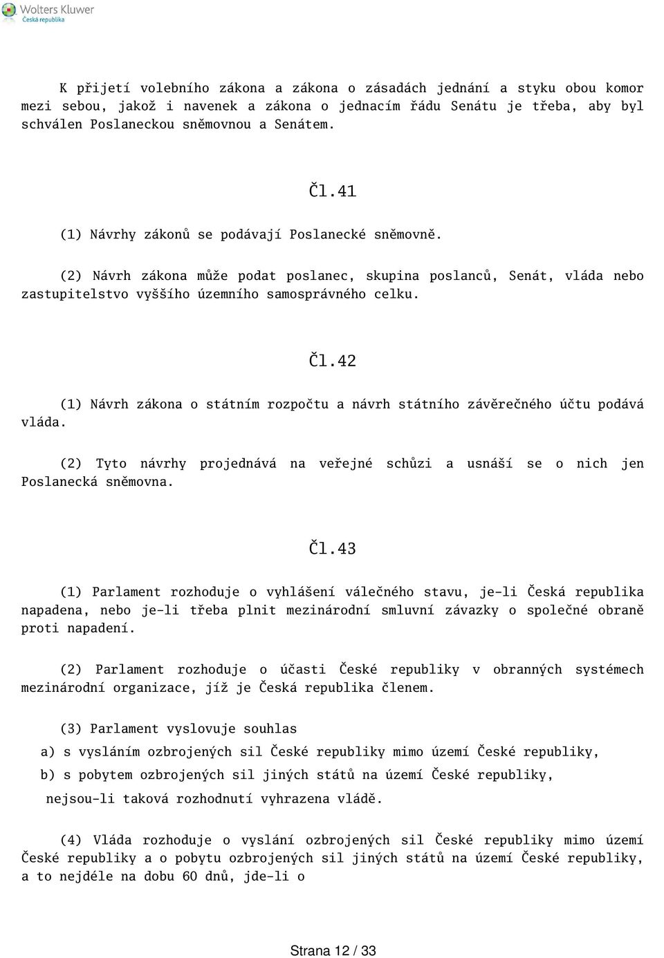 (1) Návrh zákona o státním rozpočtu a návrh státního závěrečného účtu podává (2) Tyto návrhy projednává na veřejné schůzi a usnáí se o nich jen Poslanecká sněmovna. Čl.