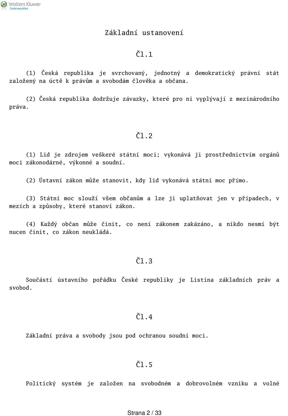 (2) Ústavní zákon může stanovit, kdy lid vykonává státní moc přímo. (3) Státní moc slouží vem občanům a lze ji uplatňovat jen v případech, v mezích a způsoby, které stanoví zákon.