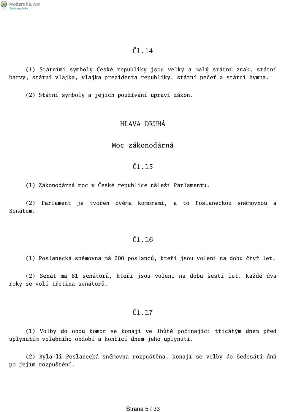 (2) Parlament je tvořen dvěma komorami, a to Poslaneckou sněmovnou a Čl.16 (1) Poslanecká sněmovna má 200 poslanců, kteří jsou voleni na dobu čtyř let.