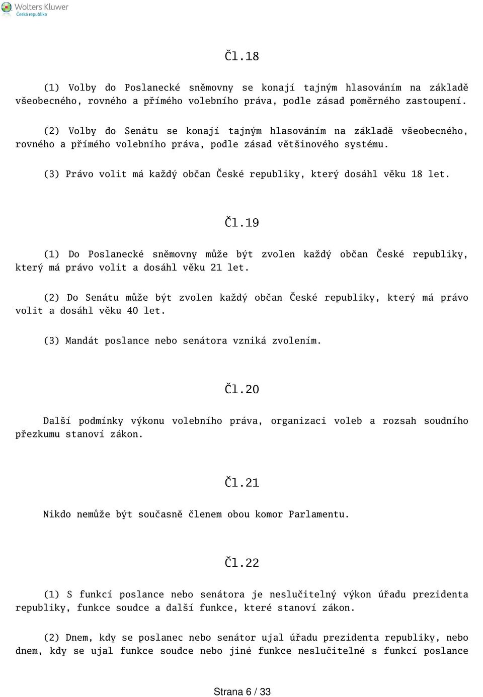 (3) Právo volit má každý občan České republiky, který dosáhl věku 18 let. Čl.19 (1) Do Poslanecké sněmovny může být zvolen každý občan České republiky, který má právo volit a dosáhl věku 21 let.