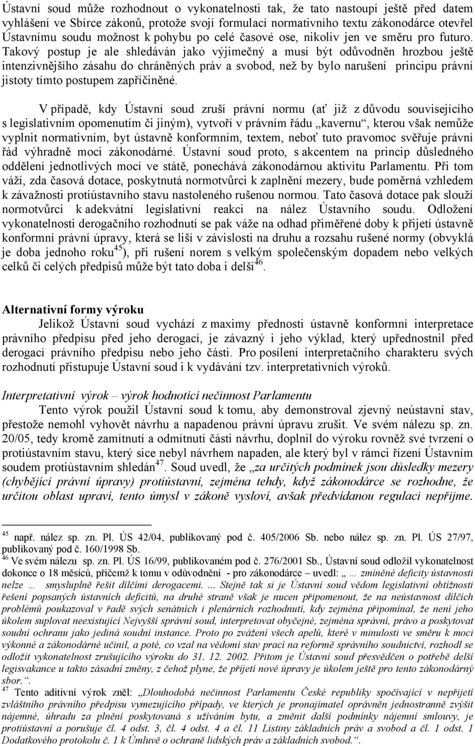 Takový postup je ale shledáván jako výjimečný a musí být odůvodněn hrozbou ještě intenzivnějšího zásahu do chráněných práv a svobod, než by bylo narušení principu právní jistoty tímto postupem