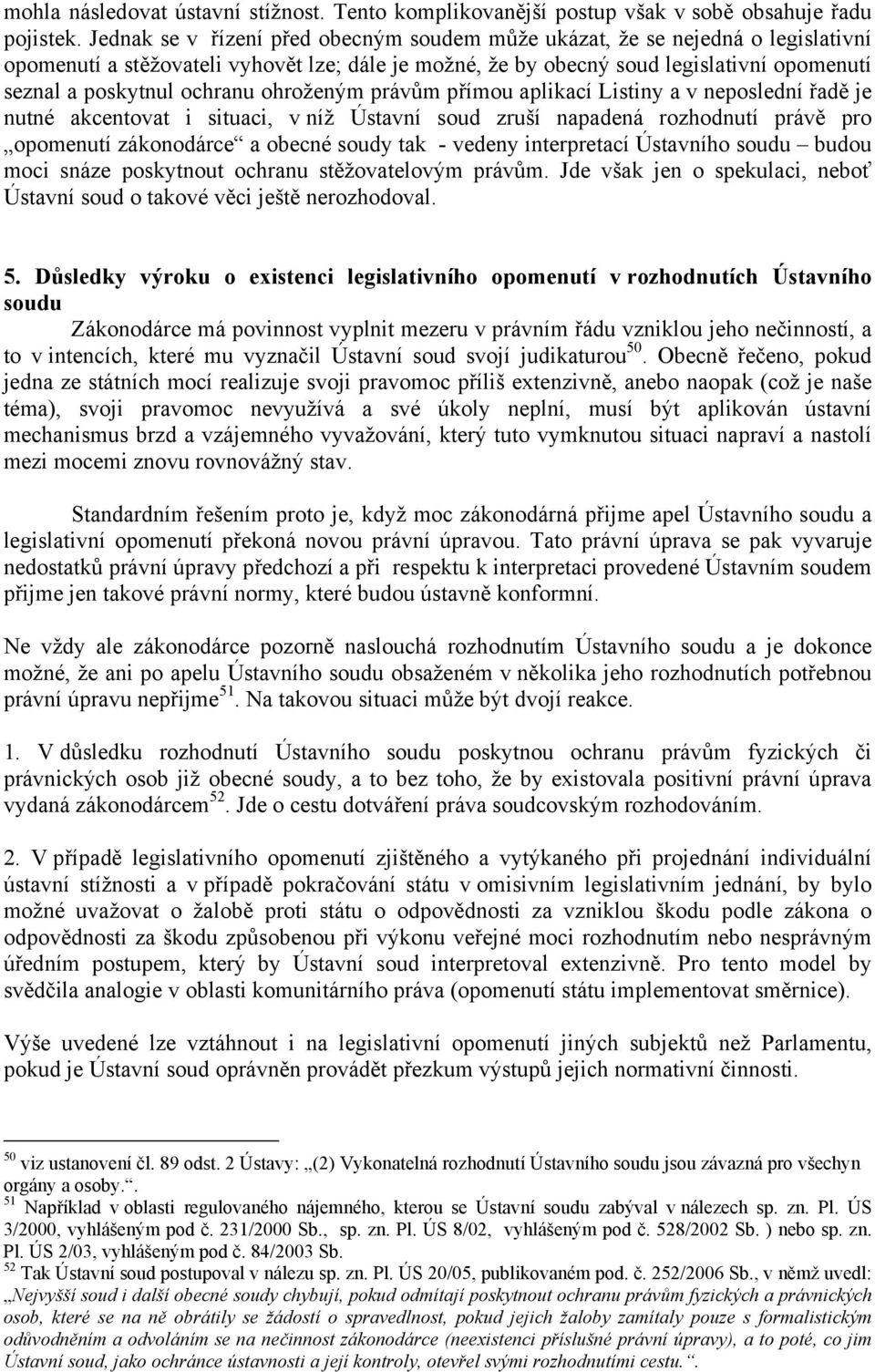 ochranu ohroženým právům přímou aplikací Listiny a v neposlední řadě je nutné akcentovat i situaci, v níž Ústavní soud zruší napadená rozhodnutí právě pro opomenutí zákonodárce a obecné soudy tak -