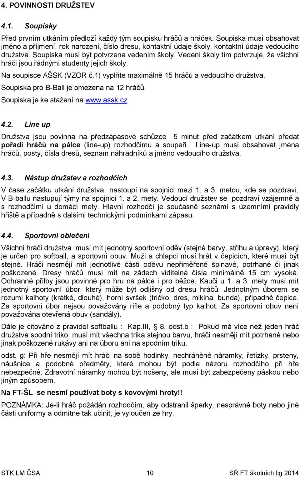 Vedení školy tím potvrzuje, že všichni hráči jsou řádnými studenty jejich školy. Na soupisce AŠSK (VZOR č.1) vyplňte maximálně 15 hráčů a vedoucího družstva.